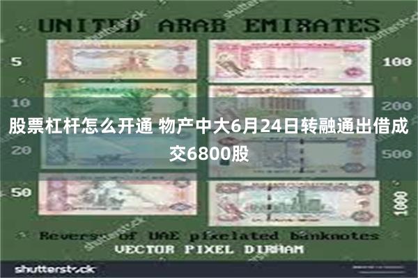 股票杠杆怎么开通 物产中大6月24日转融通出借成交6800股