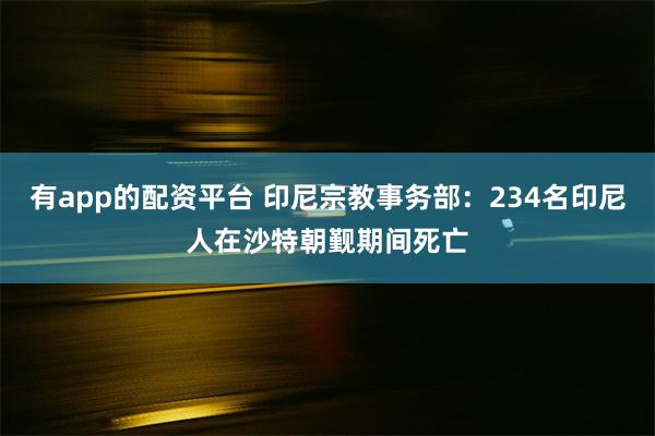 有app的配资平台 印尼宗教事务部：234名印尼人在沙特朝觐期间死亡