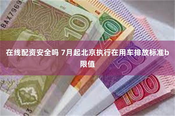 在线配资安全吗 7月起北京执行在用车排放标准b限值