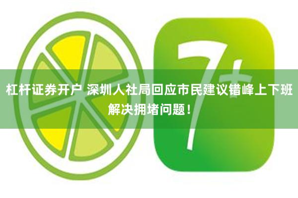 杠杆证券开户 深圳人社局回应市民建议错峰上下班解决拥堵问题！