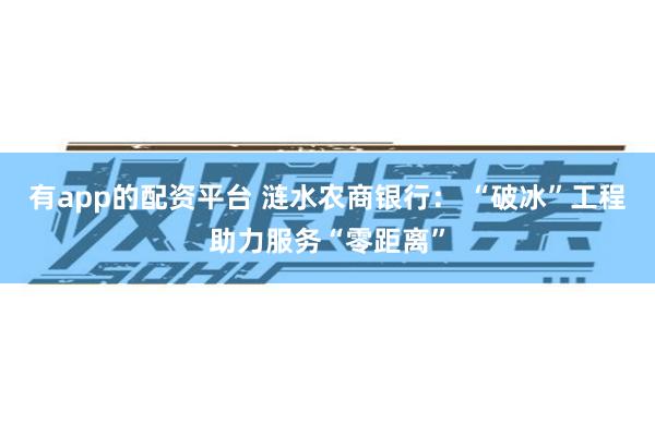 有app的配资平台 涟水农商银行： “破冰”工程助力服务“零距离”