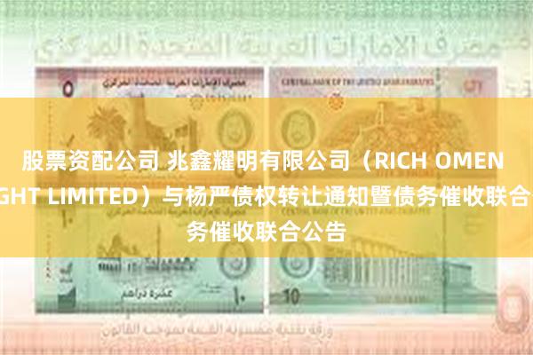 股票资配公司 兆鑫耀明有限公司（RICH OMEN BRIGHT LIMITED）与杨严债权转让通知暨债务催收联合公告