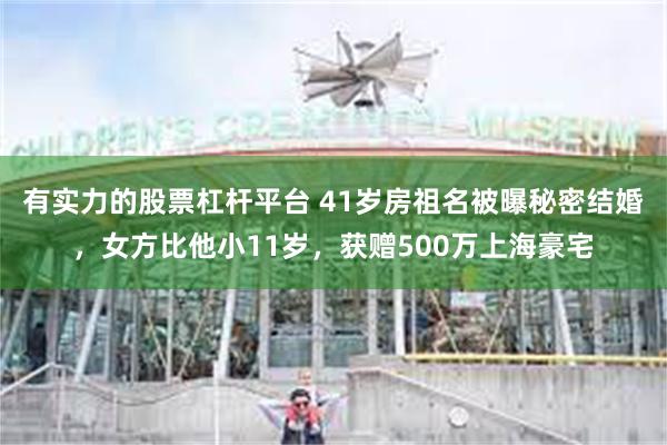 有实力的股票杠杆平台 41岁房祖名被曝秘密结婚，女方比他小11岁，获赠500万上海豪宅