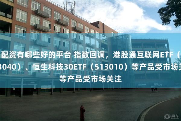 配资有哪些好的平台 指数回调，港股通互联网ETF（513040）、恒生科技30ETF（513010）等产品受市场关注