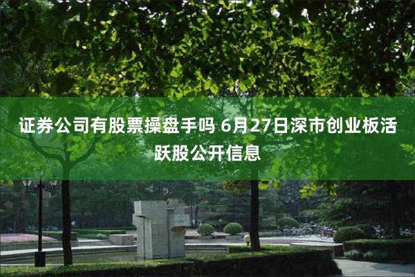 证券公司有股票操盘手吗 6月27日深市创业板活跃股公开信息