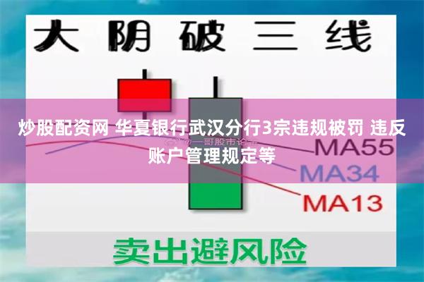 炒股配资网 华夏银行武汉分行3宗违规被罚 违反账户管理规定等