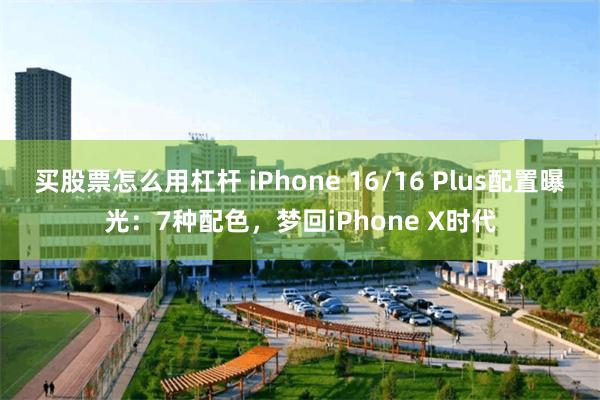 买股票怎么用杠杆 iPhone 16/16 Plus配置曝光：7种配色，梦回iPhone X时代