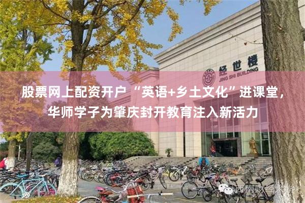 股票网上配资开户 “英语+乡土文化”进课堂，华师学子为肇庆封开教育注入新活力