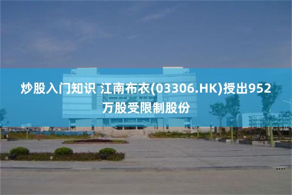 炒股入门知识 江南布衣(03306.HK)授出952万股受限制股份