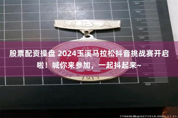 股票配资操盘 2024玉溪马拉松抖音挑战赛开启啦！喊你来参加，一起抖起来~