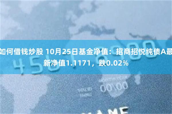 如何借钱炒股 10月25日基金净值：招商招悦纯债A最新净值1.1171，跌0.02%