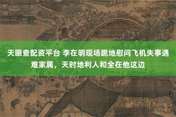 天眼查配资平台 李在明现场跪地慰问飞机失事遇难家属，天时地利人和全在他这边