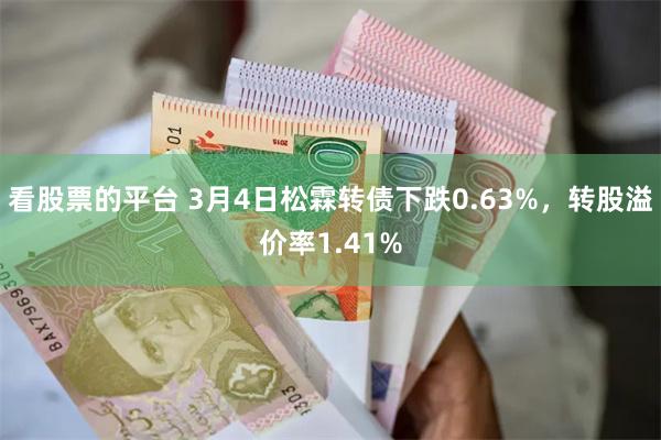 看股票的平台 3月4日松霖转债下跌0.63%，转股溢价率1.41%