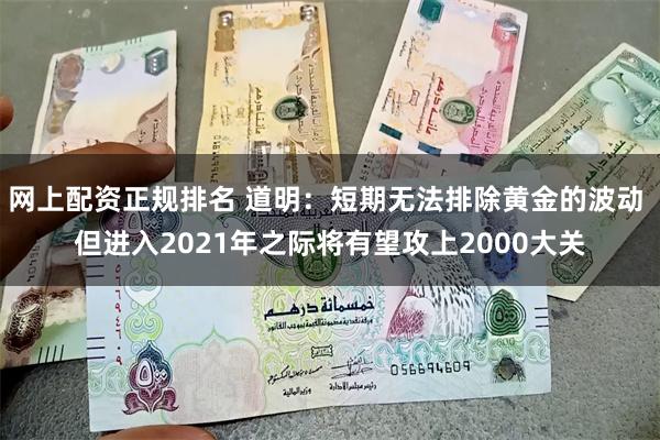 网上配资正规排名 道明：短期无法排除黄金的波动 但进入2021年之际将有望攻上2000大关